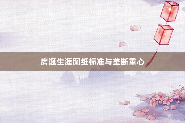 房诞生涯图纸标准与垄断重心