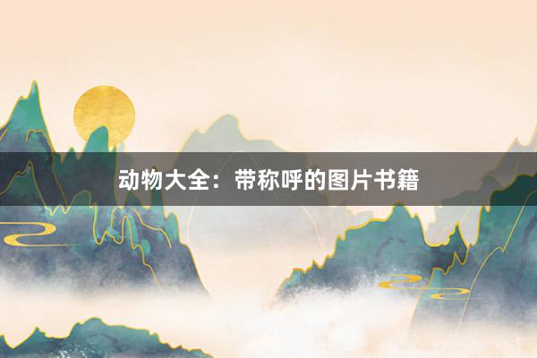 动物大全：带称呼的图片书籍