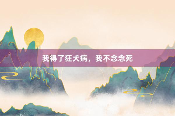我得了狂犬病，我不念念死