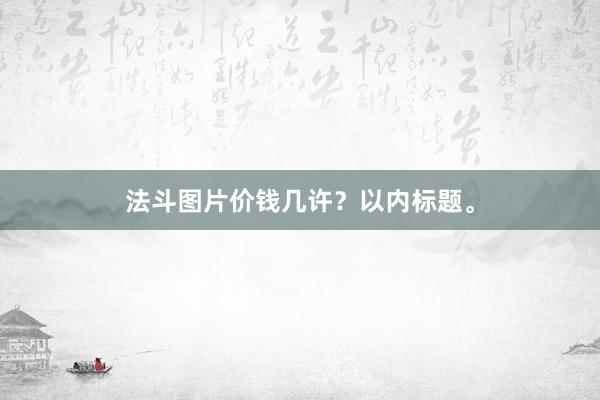 法斗图片价钱几许？以内标题。