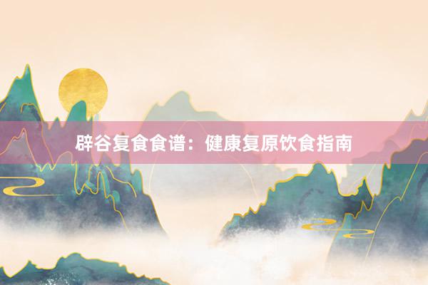 辟谷复食食谱：健康复原饮食指南